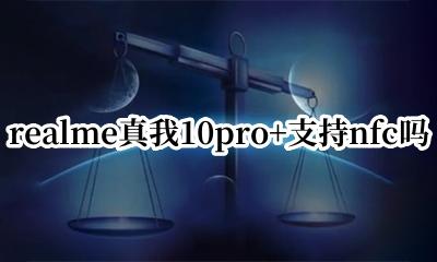 realmev10有nfc吗 realme真我10pro+支持nfc吗