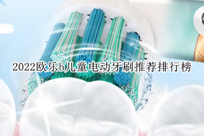 2022欧乐b儿童电动牙刷推荐排行榜 欧乐b儿童电动牙刷哪款好