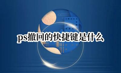 ps撤回的快捷键是什么 ps取消撤回是什么快捷键