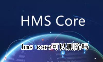 hms core可以删除吗 hms core是什么可以删除数据吗