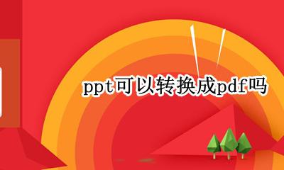 ppt可以转换成pdf吗 ppt可以直接转换成pdf吗