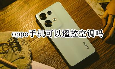 oppo手机可以遥控空调吗 oppo什么手机能遥控空调
