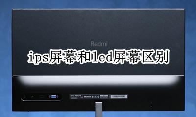 ips屏幕和led屏幕区别 ips屏幕和led屏幕哪个好