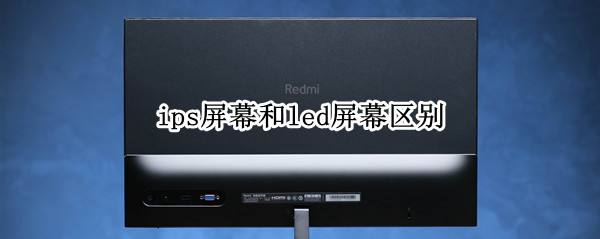 ips屏幕和led屏幕区别