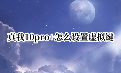 mate10pro虚拟键设置 真我10pro+怎么设置虚拟键