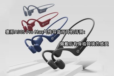塞那A30S Pro Max气传导蓝牙耳机评测 怎么样