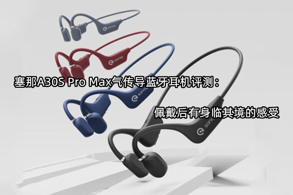 塞那A30S Pro Max气传导蓝牙耳机评测