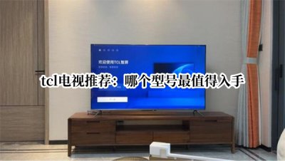 tcl电视推荐 tcl电视哪个型号最值得入手