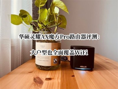 华硕灵耀AX魔方Pro路由器评测 华硕灵耀AX魔方Pro路由器怎么样