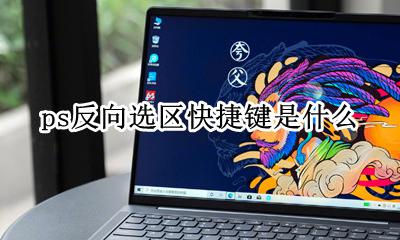 ps建立反向选区快捷键 ps反向选区快捷键是什么