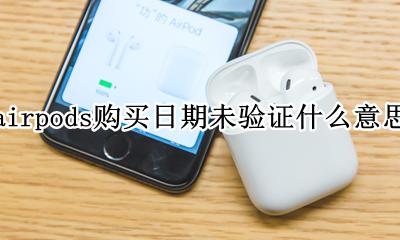 airpods购买日期未验证什么意思 airpods购买日期无法验证什么意思