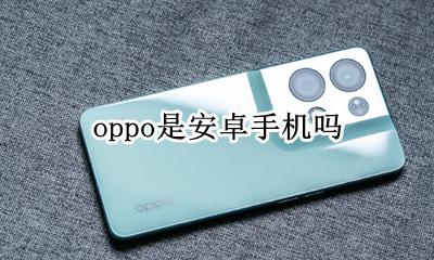 oppo是安卓手机吗 Oppo手机是安卓吗?