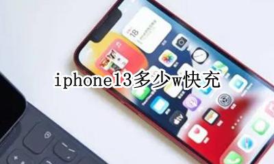 iphone13多少w快充 iphone13最多支持多少w快充