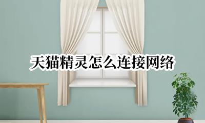 天猫精灵怎么连接网络 天猫精灵怎么连接wifi