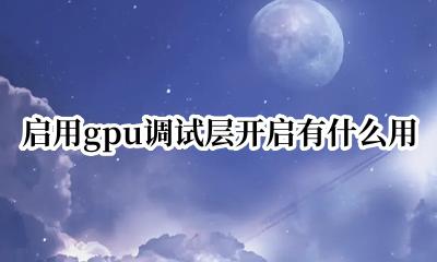 启用GPU调试层是什么 启用gpu调试层开启有什么用