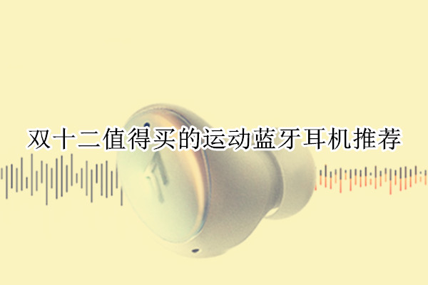 双十二值得买的运动蓝牙耳机推荐