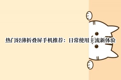 热门轻薄折叠屏手机推荐 值得入手的折叠屏手机推荐