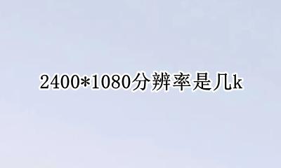 2400*1080分辨率是几k 2400*2400分辨率多少英寸