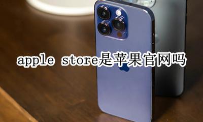 apple store是苹果官网吗 是不是苹果官网