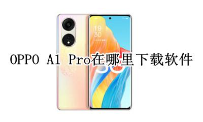 oppo a1软件下载 OPPO A1 Pro在哪里下载软件
