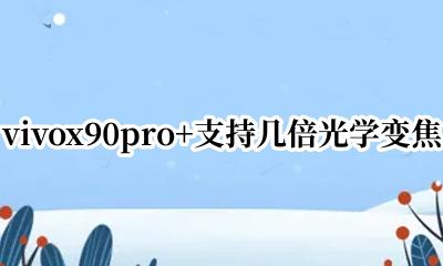 vivox90poro+几倍光学变焦 vivox90pro+支持几倍光学变焦