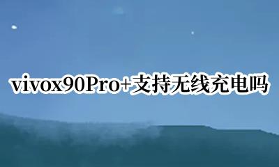 vivo x90pro支持无线充电 vivox90Pro+支持无线充电吗