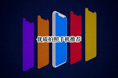 优质拍照手机推荐 拍照手机推荐2022年最值得买