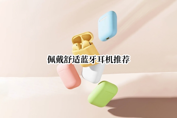 佩戴舒适蓝牙耳机推荐