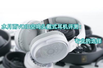 水月雨VOID空鸣头戴式耳机评测 怎么样