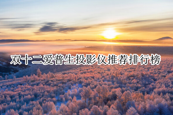 双十二爱普生投影仪推荐排行榜