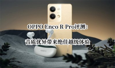 OPPO Enco R Pro评测 OPPO Enco R Pro耳机怎么样
