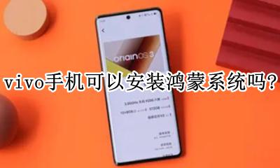 vivo手机怎么安装鸿蒙系统 vivo手机可以安装鸿蒙系统吗?