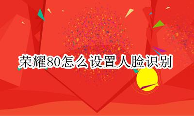 荣耀80怎么设置人脸识别 荣耀80i人脸识别怎么设置