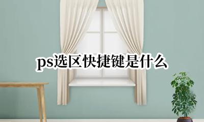 ps选区快捷键是什么 ps取消选区快捷键是什么