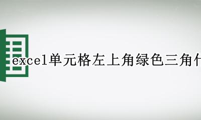 excel单元格左上角绿色三角什么意思 excel单元格左上角绿色三角是什么