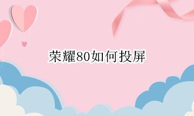 荣耀80如何投屏 荣耀80投屏到电脑
