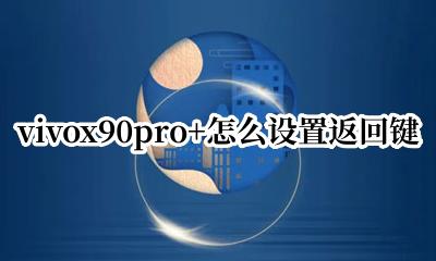 vivox90pro+怎么设置返回键 vivox90plus返回键怎么设置