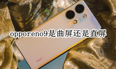 oppoa9是曲屏吗 opporeno9是曲屏还是直屏