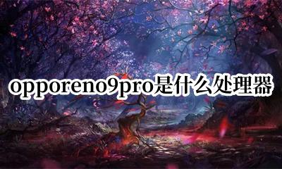 oppok9pro是什么处理器 opporeno9pro是什么处理器