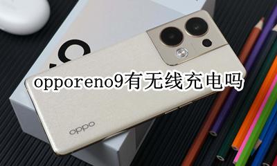 oppor9有无线充电功能吗 opporeno9有无线充电吗