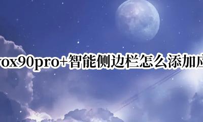 vivox90侧边栏怎么设置 vivox90pro+智能侧边栏怎么添加应用