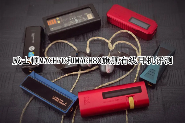 威士顿MACH70和MACH80旗舰有线耳机评测