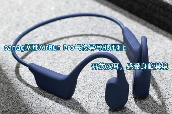 sanag塞那AirRun Pro气传导耳机评测