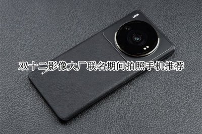 双十二影像大厂联名期间拍照手机推荐 双十二影像大厂联名期间拍照手机哪个