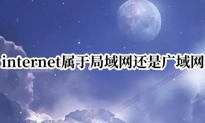 internet属于局域网还是广域网 internet是局域网还是广域网