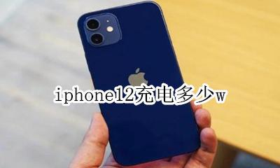 iphone12充电多少w iphone12充电多少时间