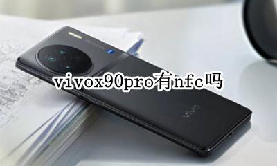 vivox90pro有nfc吗 vivo x90pro nfc