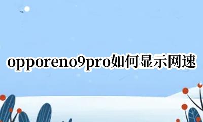 oppoa9怎么显示网速 opporeno9pro如何显示网速
