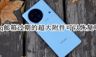 qq邮箱过期的超大附件可以恢复吗 qq邮箱中已过期的超大附件怎么恢复