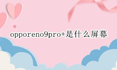 OPPOreno是什么屏 opporeno9pro+是什么屏幕